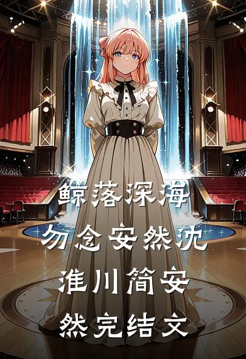 鲸落深海，勿念安然沈淮川简安然完结文