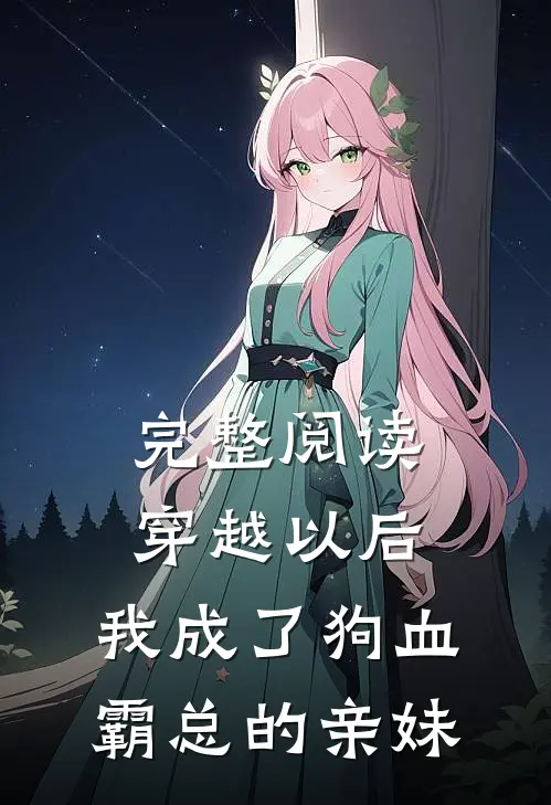完整阅读穿越以后，我成了狗血霸总的亲妹