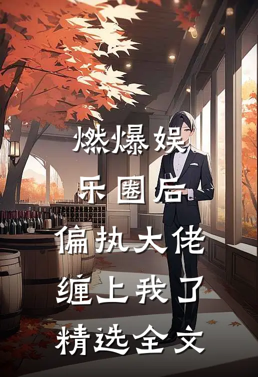 燃爆娱乐圈后，偏执大佬缠上我了精选全文