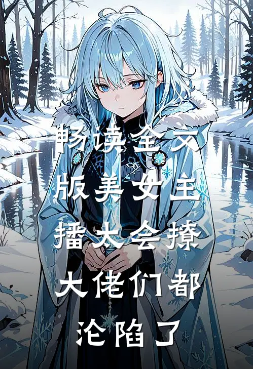 畅读全文版美女主播太会撩，大佬们都沦陷了