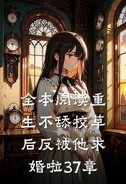 全本阅读重生不舔校草后反被他求婚啦37章