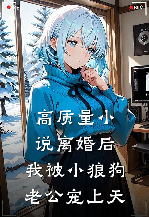 高质量小说离婚后，我被小狼狗老公宠上天