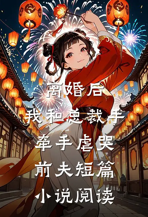 离婚后，我和总裁手牵手虐哭前夫短篇小说阅读
