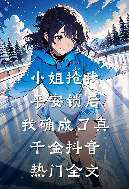 小姐抢我平安锁后，我确成了真千金抖音热门全文