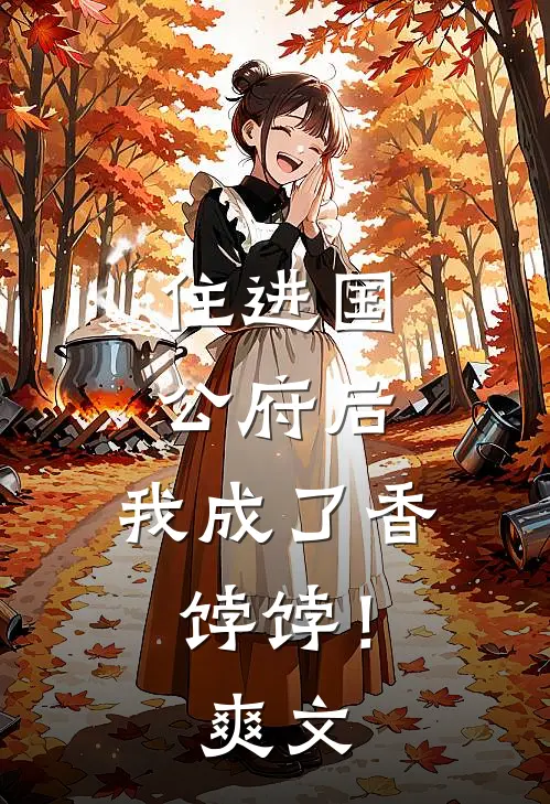 住进国公府后，我成了香饽饽！爽文