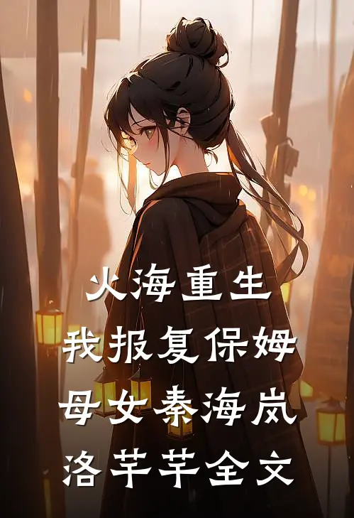 火海重生，我报复保姆母女秦海岚洛芊芊全文
