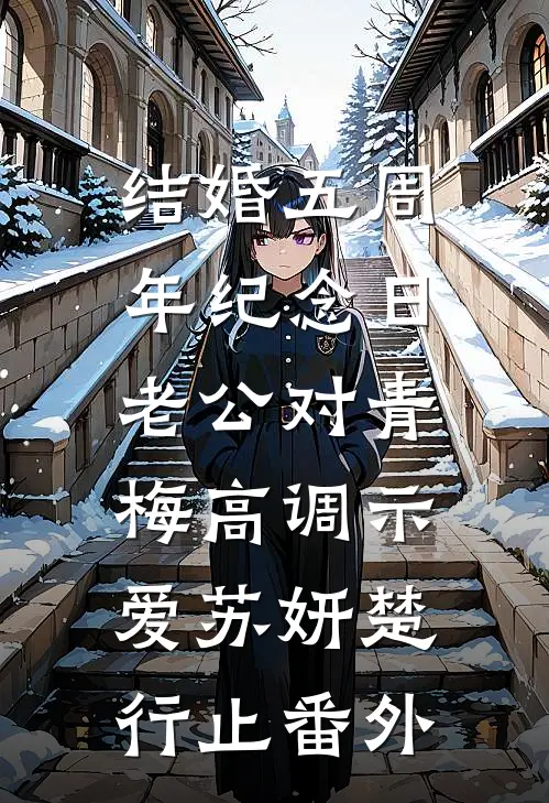 结婚五周年纪念日，老公对青梅高调示爱苏妍楚行止 番外