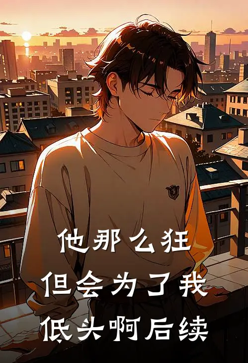 他那么狂，但会为了我低头啊后续