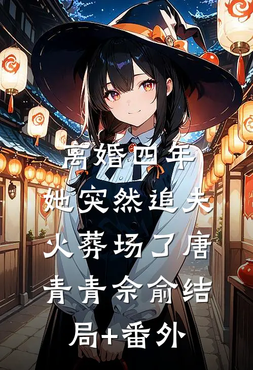 离婚四年，她突然追夫火葬场了唐青青佘俞结局+番外