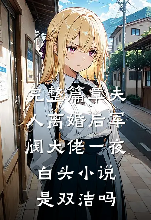 完整篇章夫人离婚后军阀大佬一夜白头小说是双洁吗