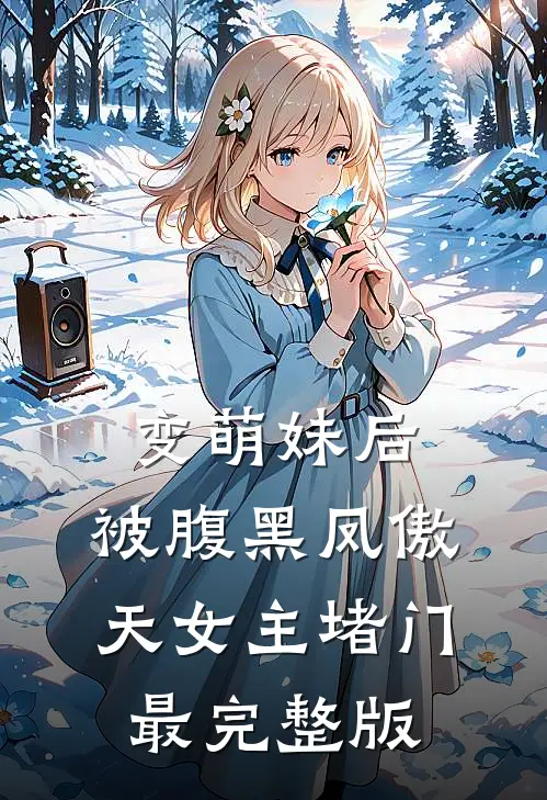 变萌妹后，被腹黑凤傲天女主堵门最完整版