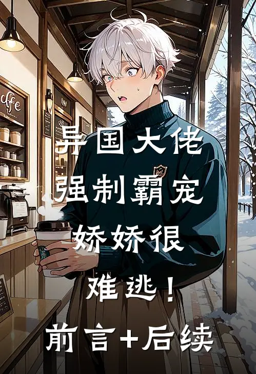 异国大佬强制霸宠，娇娇很难逃！前言+后续