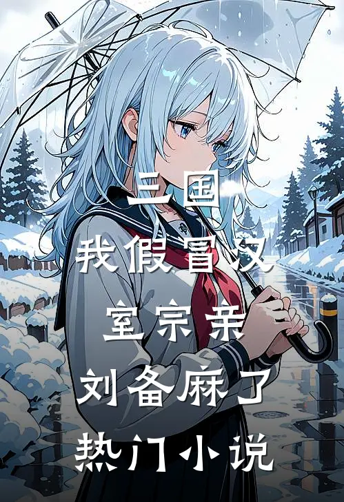 三国：我假冒汉室宗亲，刘备麻了热门小说