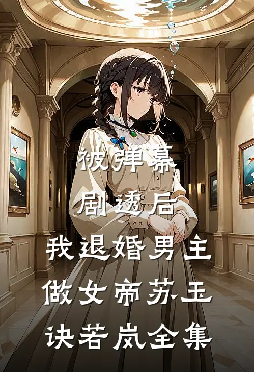 被弹幕剧透后，我退婚男主做女帝苏玉诀若岚 全集