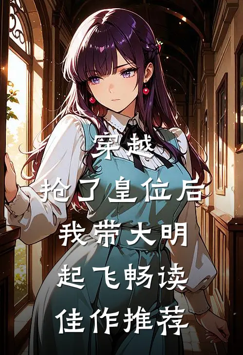 穿越：抢了皇位后，我带大明起飞畅读佳作推荐