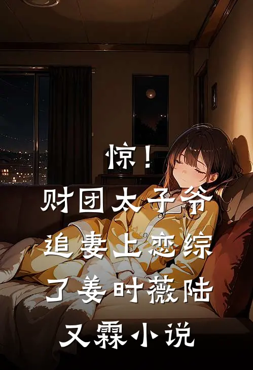 惊！财团太子爷追妻上恋综了姜时薇陆又霖小说