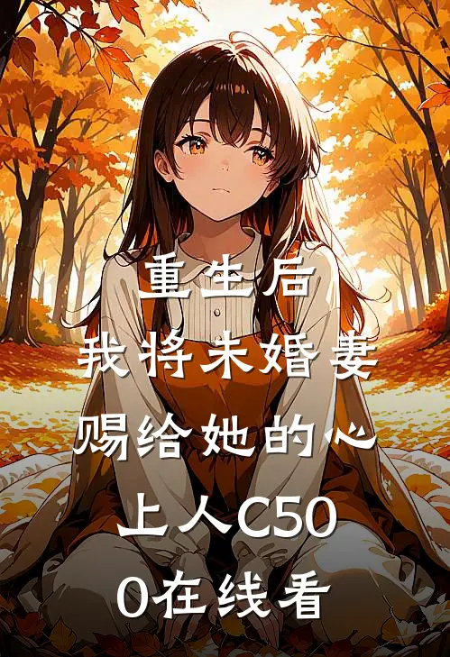 重生后，我将未婚妻赐给她的心上人C500在线看