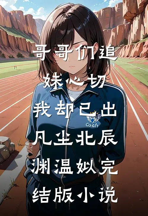 哥哥们追妹心切，我却已出凡尘北辰渊温姒完结版小说