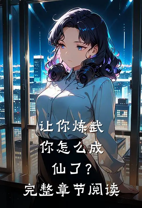 让你炼武，你怎么成仙了？完整章节阅读
