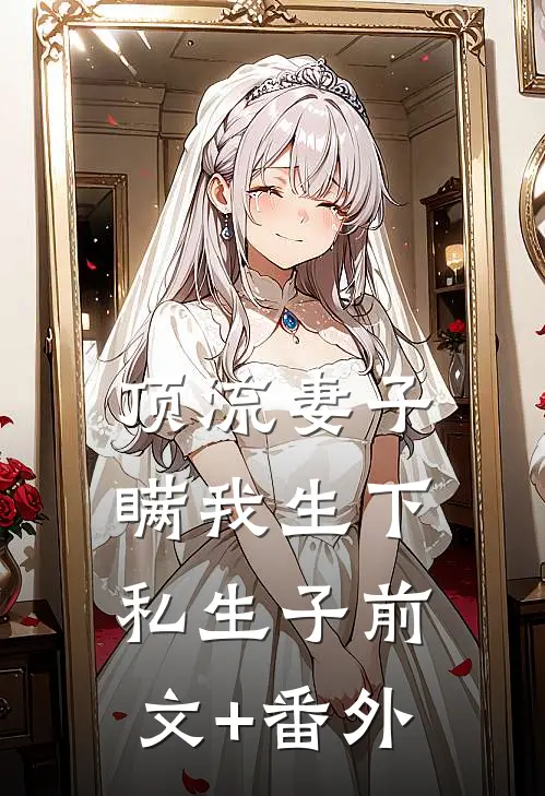 顶流妻子瞒我生下私生子前文+番外