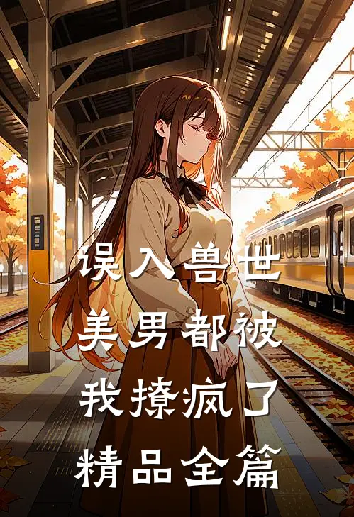 误入兽世：美男都被我撩疯了精品全篇