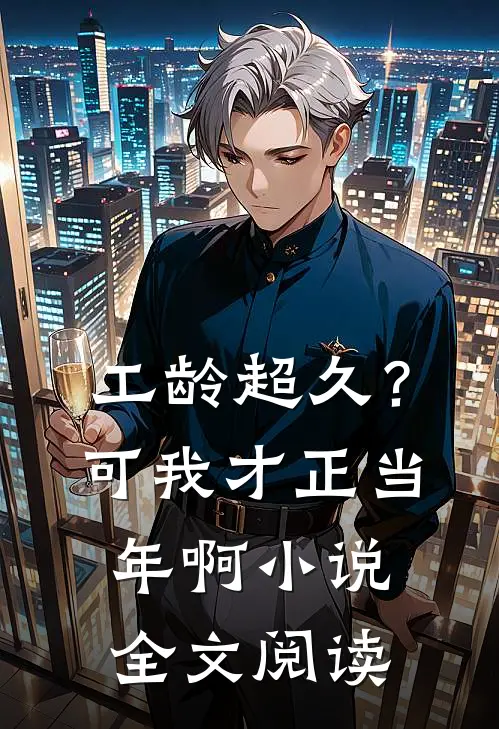 工龄超久？可我才正当年啊小说全文阅读