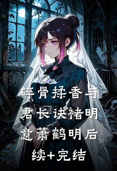 碎骨揉香与君长诀褚明意萧鹤明后续+完结