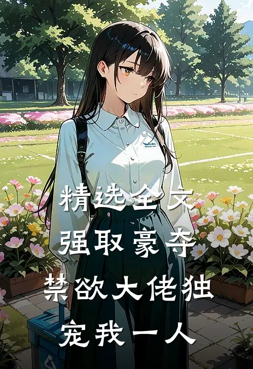 精选全文强取豪夺：禁欲大佬独宠我一人