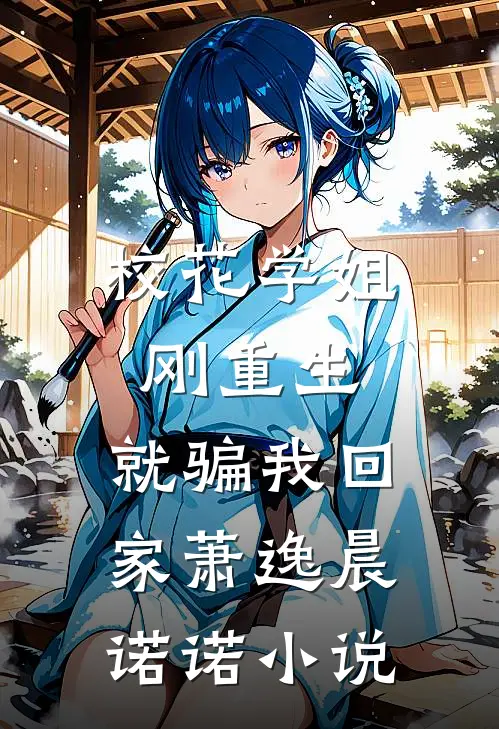 校花学姐刚重生,就骗我回家萧逸晨诺诺名字