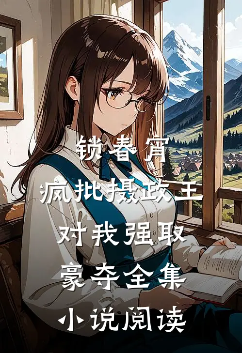 锁春宵：疯批摄政王对我强取豪夺全集小说阅读