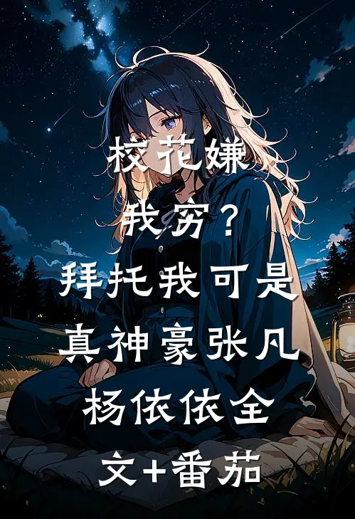 校花嫌我穷？拜托我可是真神豪张凡杨依依全文+番茄