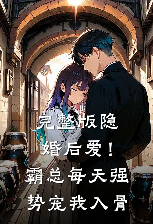 完整版隐婚后爱！霸总每天强势宠我入骨