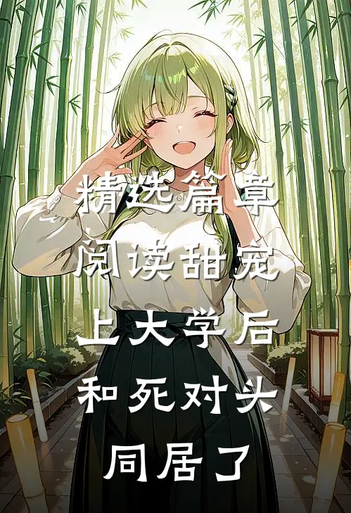 精选篇章阅读甜宠：上大学后，和死对头同居了
