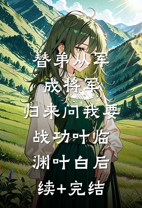 替弟从军成将军，归来问我要战功叶临渊叶白后续+完结