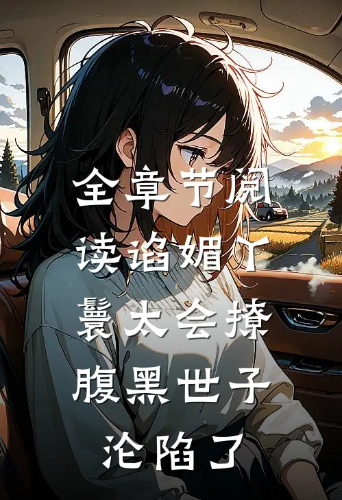 全章节阅读谄媚丫鬟太会撩，腹黑世子沦陷了