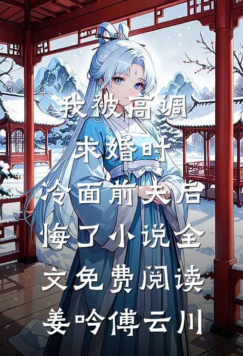 我被高调求婚时，冷面前夫后悔了小说全文免费阅读姜吟傅云川
