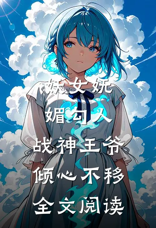 妖女妩媚勾人，战神王爷倾心不移全文阅读