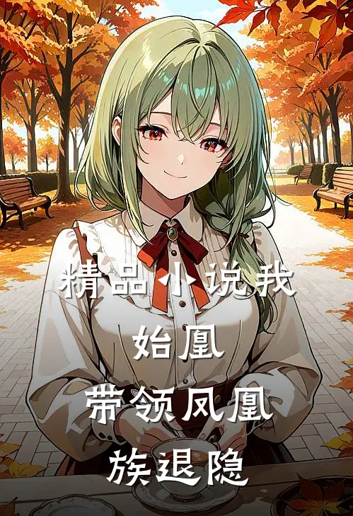 精品小说我，始凰，带领凤凰族退隐