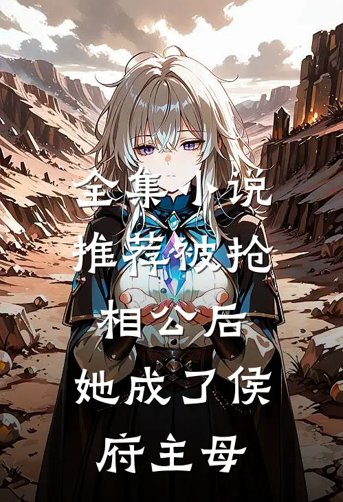 全集小说推荐被抢相公后，她成了侯府主母