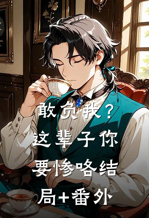 敢负我？这辈子你要惨咯结局+番外