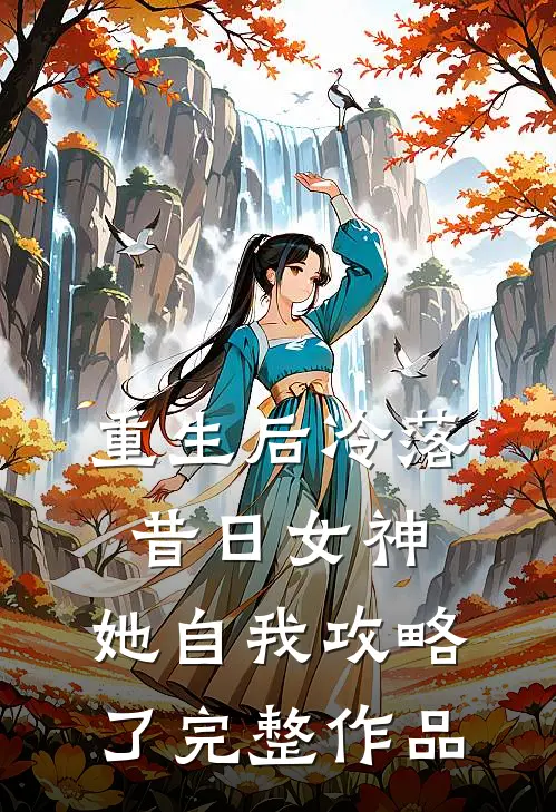 重生后冷落昔日女神，她自我攻略了完整作品