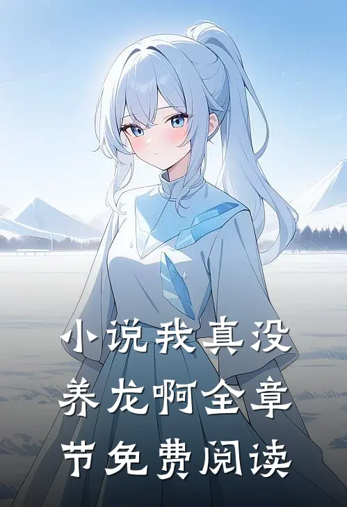 我真没养龙啊全章节免费阅读
