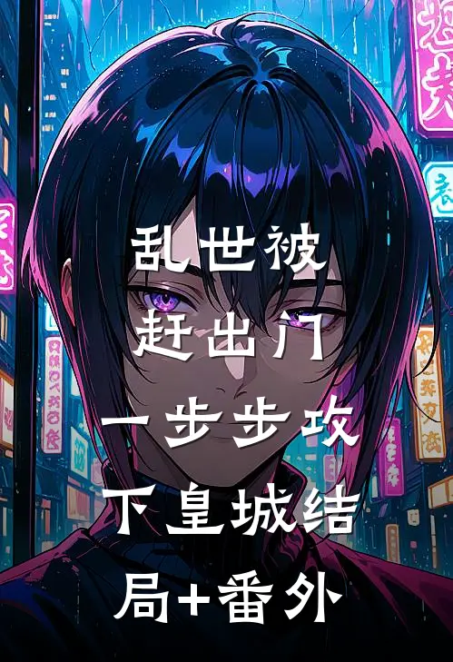 乱世被赶出门，一步步攻下皇城结局+番外