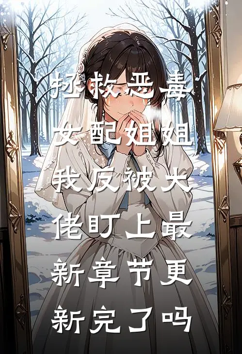 拯救恶毒女配姐姐，我反被大佬盯上最新章节更新完了吗