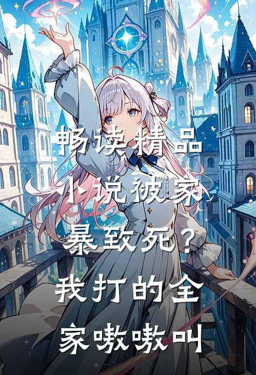 畅读精品小说被家暴致死？我打的全家嗷嗷叫