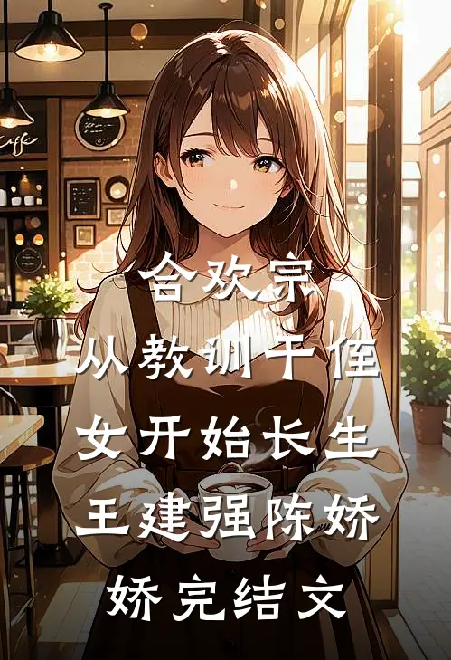 合欢宗，从教训干侄女开始长生王建强陈娇娇完结文