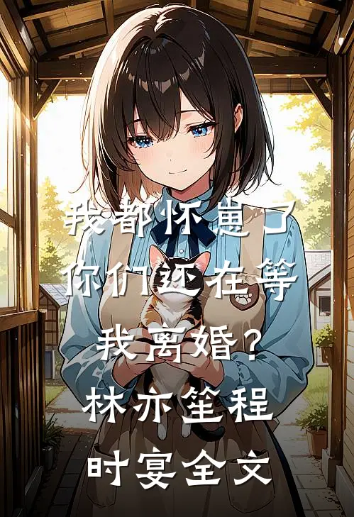 我都怀崽了，你们还在等我离婚？林亦笙程时宴全文