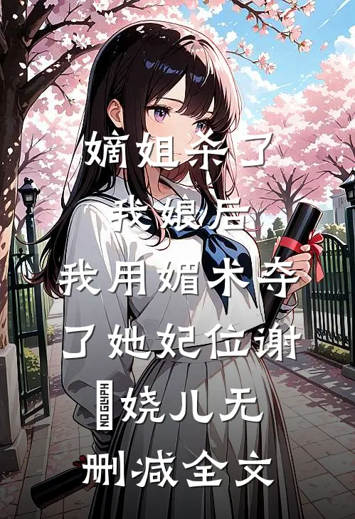 嫡姐杀了我娘后，我用媚术夺了她妃位谢嫚娆儿无删减全文