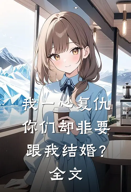 我一心复仇，你们却非要跟我结婚？全文