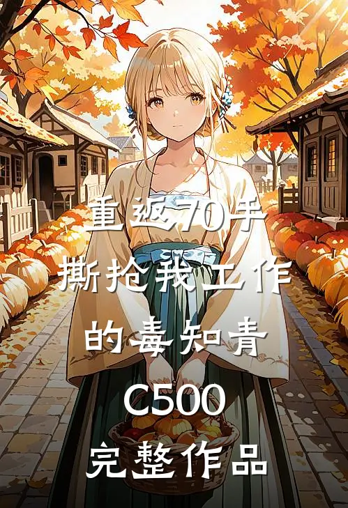 重返70手撕抢我工作的毒知青C500完整作品